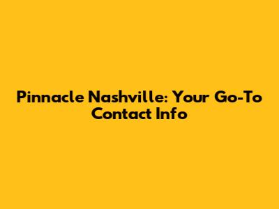Pinnacle Nashville: Your Go-To Contact Info