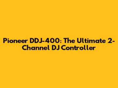 Pioneer DDJ-400: The Ultimate 2-Channel DJ Controller