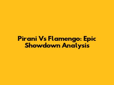 Pirani Vs Flamengo: Epic Showdown Analysis