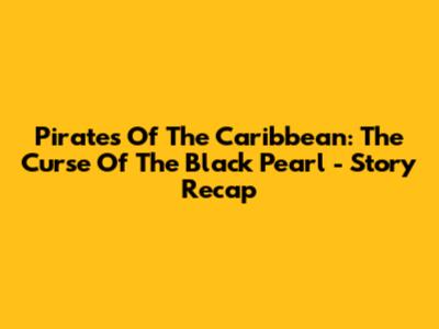 Pirates Of The Caribbean: The Curse Of The Black Pearl - Story Recap