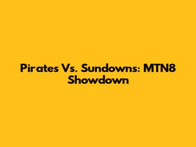Pirates Vs. Sundowns: MTN8 Showdown