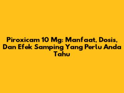 Piroxicam 10 Mg: Manfaat, Dosis, Dan Efek Samping Yang Perlu Anda Tahu