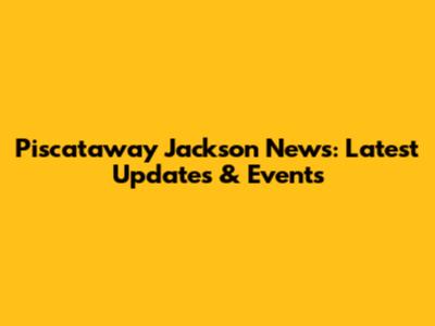 Piscataway Jackson News: Latest Updates & Events