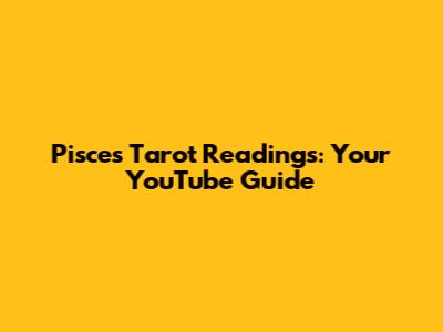 Pisces Tarot Readings: Your YouTube Guide