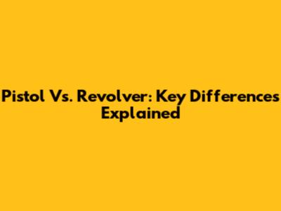 Pistol Vs. Revolver: Key Differences Explained