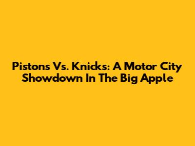 Pistons Vs. Knicks: A Motor City Showdown In The Big Apple
