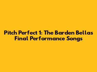 Pitch Perfect 1: The Barden Bellas' Final Performance Songs