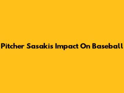Pitcher Sasaki's Impact On Baseball