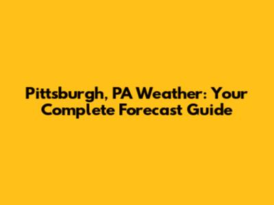 Pittsburgh, PA Weather: Your Complete Forecast Guide