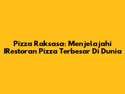Pizza Raksasa: Menjelajahi IRestoran Pizza Terbesar Di Dunia