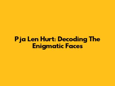 Pja Len Hurt: Decoding The Enigmatic Faces