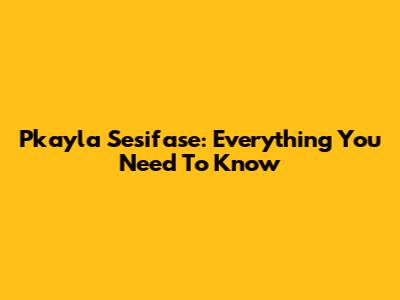 Pkayla Sesifase: Everything You Need To Know