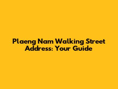 Plaeng Nam Walking Street Address: Your Guide