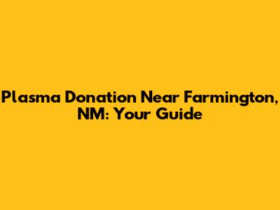 Plasma Donation Near Farmington, NM: Your Guide