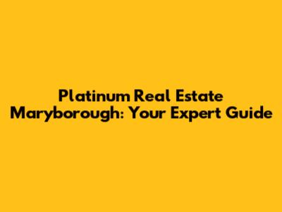 Platinum Real Estate Maryborough: Your Expert Guide