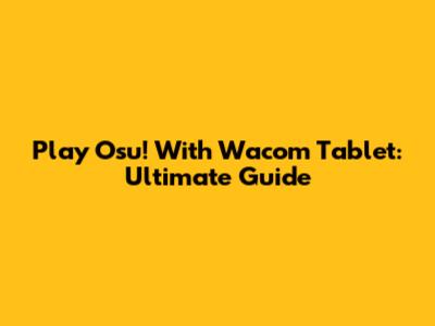 Play Osu! With Wacom Tablet: Ultimate Guide