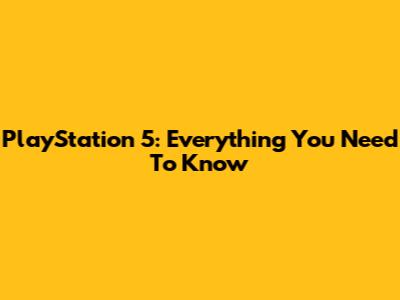 PlayStation 5: Everything You Need To Know
