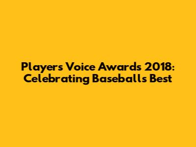 Players' Voice Awards 2018: Celebrating Baseball's Best