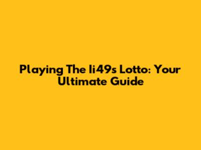 Playing The Ii49s Lotto: Your Ultimate Guide