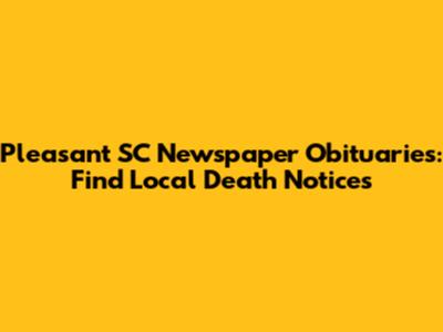 Pleasant SC Newspaper Obituaries: Find Local Death Notices