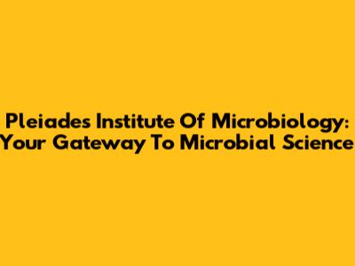 Pleiades Institute Of Microbiology: Your Gateway To Microbial Science