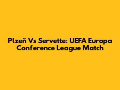 Plzeň Vs Servette: UEFA Europa Conference League Match