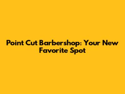 Point Cut Barbershop: Your New Favorite Spot