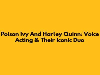Poison Ivy And Harley Quinn: Voice Acting & Their Iconic Duo