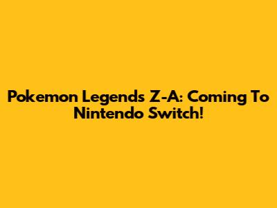 Pokemon Legends Z-A: Coming To Nintendo Switch!