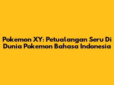 Pokemon XY: Petualangan Seru Di Dunia Pokemon Bahasa Indonesia
