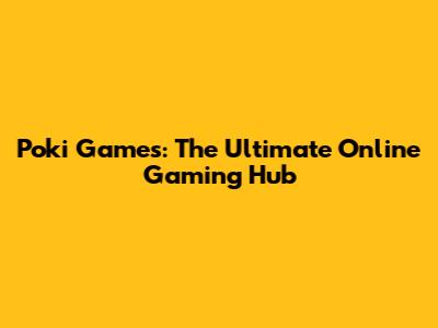 Poki Games: The Ultimate Online Gaming Hub