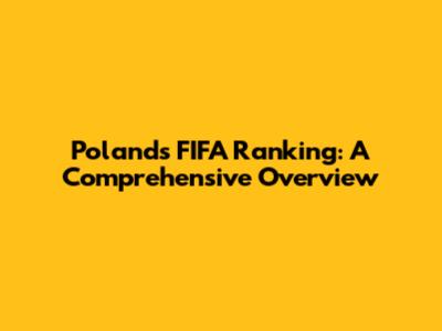 Poland's FIFA Ranking: A Comprehensive Overview