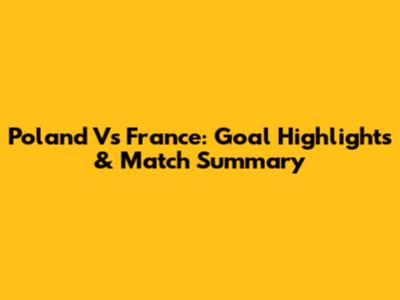 Poland Vs France: Goal Highlights & Match Summary