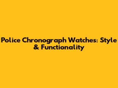 Police Chronograph Watches: Style & Functionality