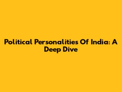 Political Personalities Of India: A Deep Dive