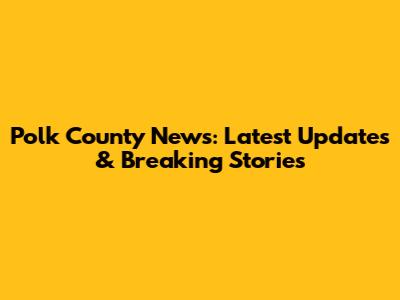 Polk County News: Latest Updates & Breaking Stories