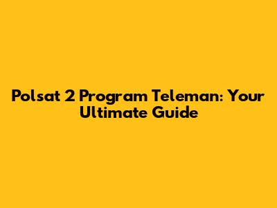 Polsat 2 Program Teleman: Your Ultimate Guide