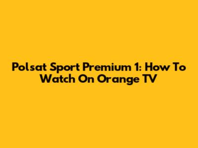 Polsat Sport Premium 1: How To Watch On Orange TV