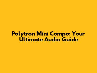 Polytron Mini Compo: Your Ultimate Audio Guide