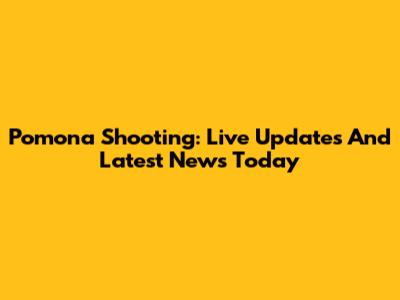 Pomona Shooting: Live Updates And Latest News Today