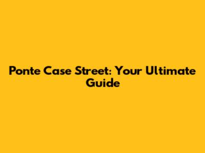 Ponte Case Street: Your Ultimate Guide