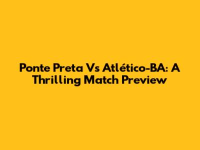 Ponte Preta Vs Atlético-BA: A Thrilling Match Preview