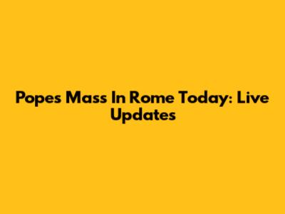 Pope's Mass In Rome Today: Live Updates