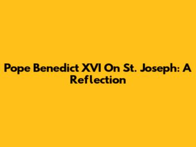 Pope Benedict XVI On St. Joseph: A Reflection