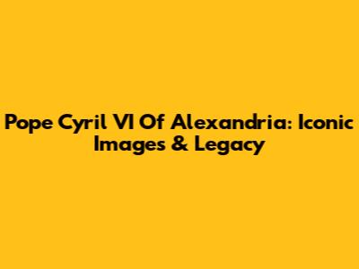 Pope Cyril VI Of Alexandria: Iconic Images & Legacy