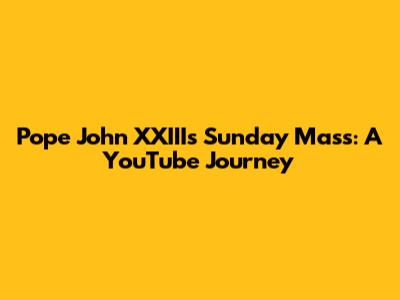 Pope John XXIII's Sunday Mass: A YouTube Journey