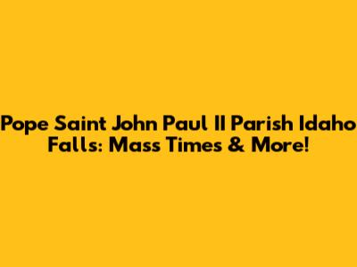 Pope Saint John Paul II Parish Idaho Falls: Mass Times & More!