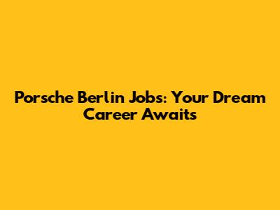 Porsche Berlin Jobs: Your Dream Career Awaits