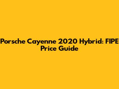 Porsche Cayenne 2020 Hybrid: FIPE Price Guide