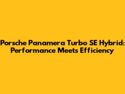 Porsche Panamera Turbo SE Hybrid: Performance Meets Efficiency